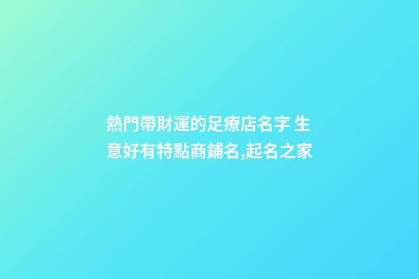 熱門帶財運的足療店名字 生意好有特點商鋪名,起名之家-第1張-店鋪起名-玄機派